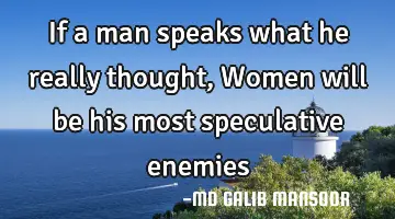 If a man speaks what he really thought, Women will be his most speculative