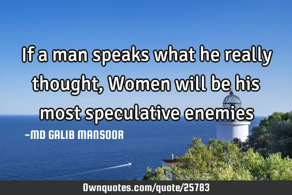 If a man speaks what he really thought, Women will be his most speculative