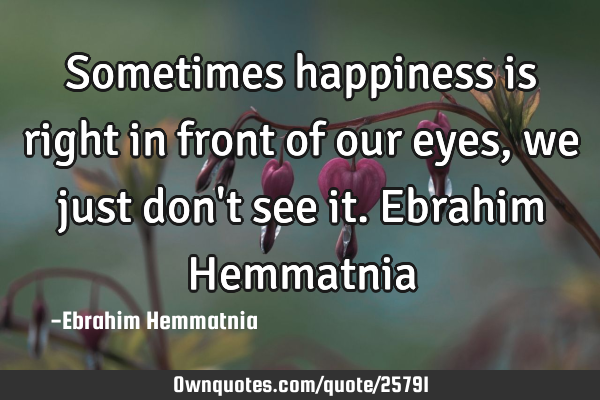 Sometimes happiness is right in front of our eyes, we just don