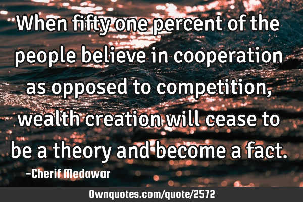 When fifty one percent of the people believe in cooperation as opposed to competition, wealth
