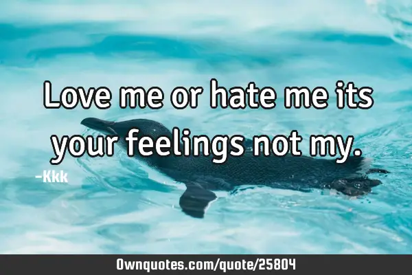 Love me or hate me its your feelings not