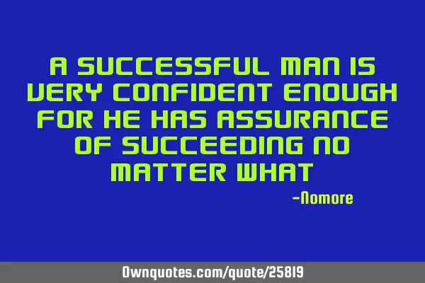 A successful man is very confident enough for he has assurance of succeeding no matter