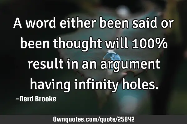 A word either been said or been thought will 100% result in an argument having infinity