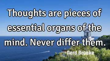 Thoughts are pieces of essential organs of the mind. Never differ them.