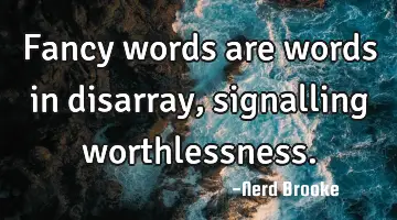 Fancy words are words in disarray, signalling worthlessness.