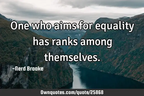One who aims for equality has ranks among