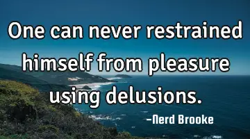 One can never restrained himself from pleasure using delusions.