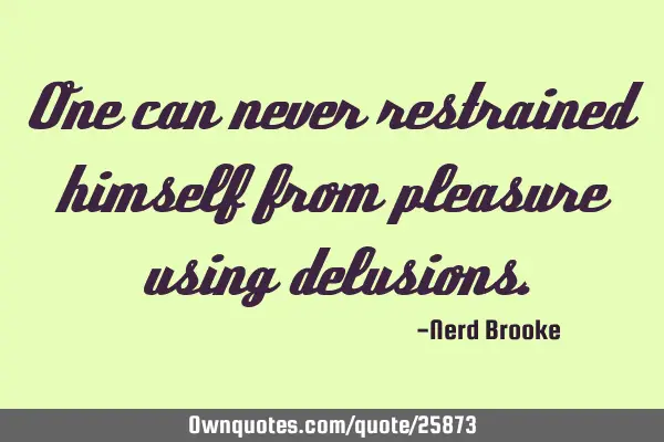 One can never restrained himself from pleasure using
