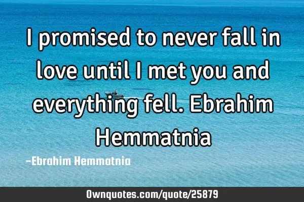 I promised to never fall in love until I met you and everything fell. Ebrahim H