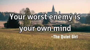 Your worst enemy is your own mind