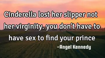 Cinderella lost her slipper not her virginity. you don