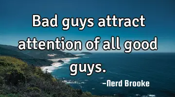 Bad guys attract attention of all good guys.