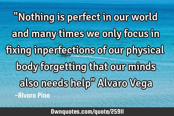 "Nothing is perfect in our world and many times we only focus in fixing inperfections of our