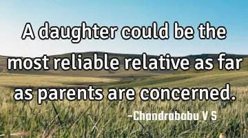 A daughter could be the most reliable relative as far as parents are concerned.
