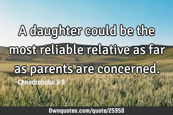 A daughter could be the most reliable relative as far as parents are