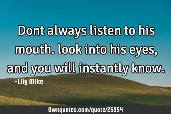 Dont always listen to his mouth. look into his eyes, and you will instantly