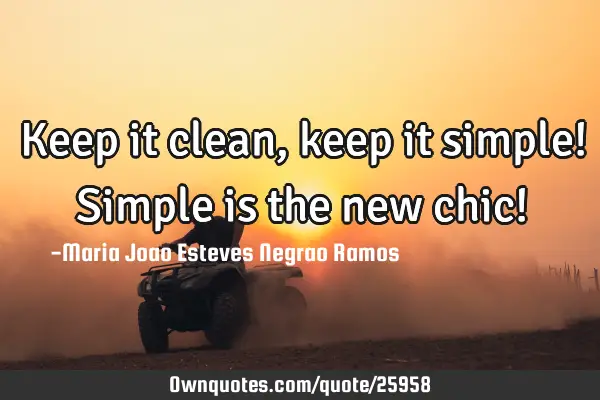 Keep it clean, keep it simple! Simple is the new chic!