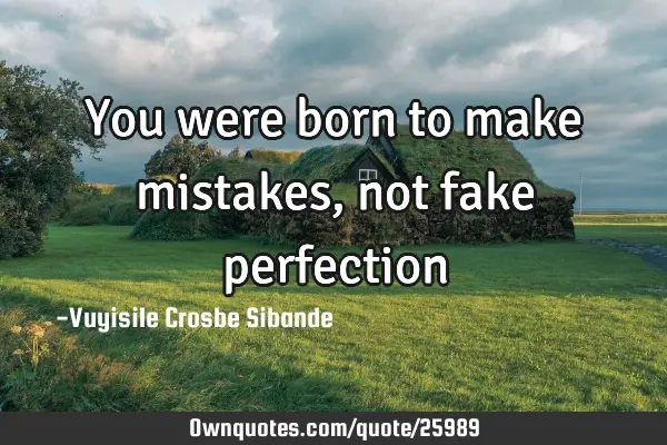 You were born to make mistakes, not fake