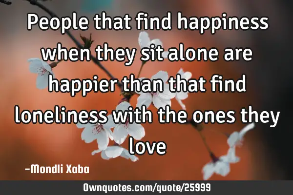 People that find happiness when they sit alone are happier than that find loneliness with the ones
