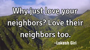 Why just love your neighbors? Love their neighbors
