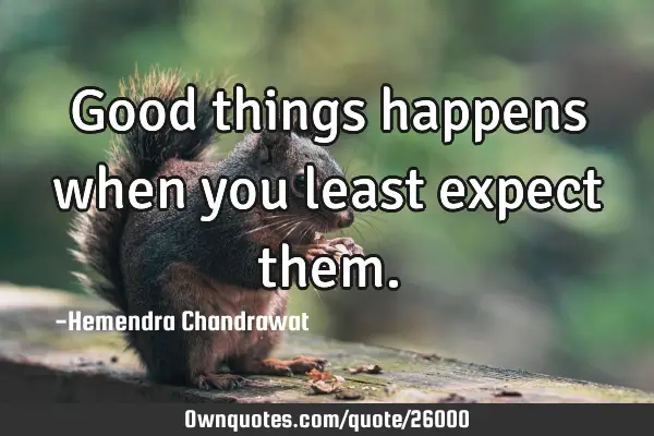 Good things happens when you least expect