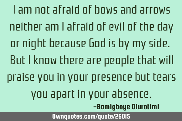 I am not afraid of bows and arrows neither am I afraid of evil of the day or night because God is