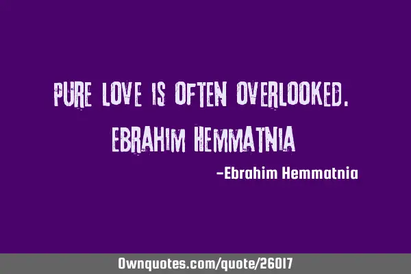 Pure love is often overlooked. Ebrahim H