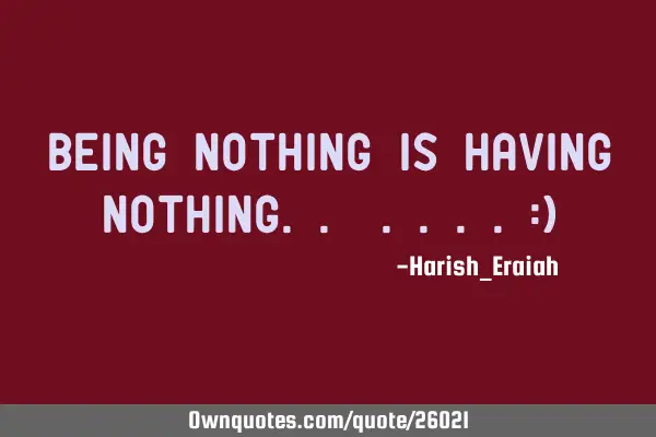 Being nothing is having nothing.. ....:)
