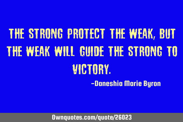 The strong protect the weak, but the weak will guide the strong to
