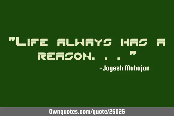 "Life always has a reason..."