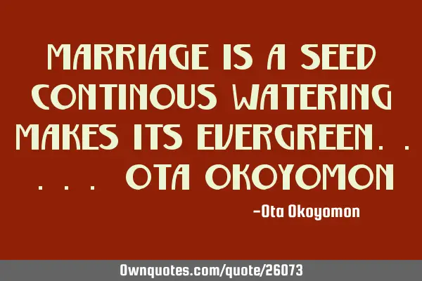 Marriage is a seed continous watering makes its evergreen..... Ota O