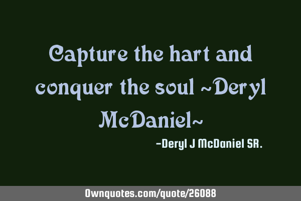 Capture the hart and conquer the soul ~Deryl McDaniel~