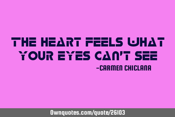 The heart feels what your eyes can