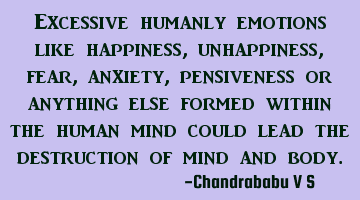 Excessive humanly emotions like happiness, unhappiness, fear, anxiety, pensiveness or anything else