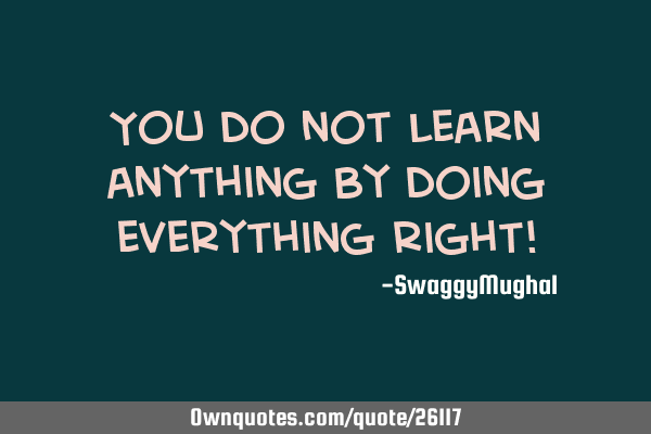 You do not learn anything by doing everything right!