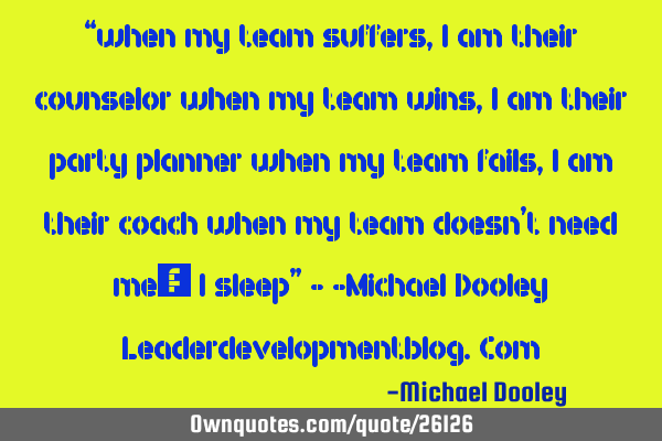 “when my team suffers, I am their counselor when my team wins, I am their party planner when my