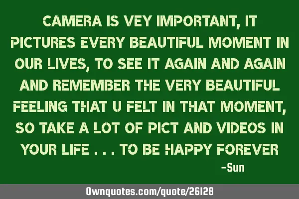 Camera is vey important , it pictures every beautiful moment in our lives , to see it again and