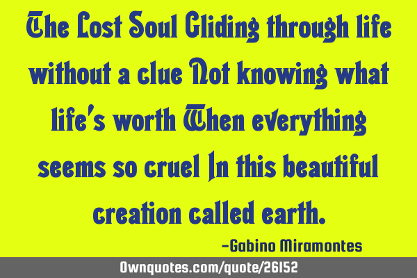 The Lost Soul Gliding through life without a clue Not knowing what life’s worth When everything