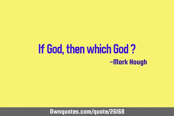 If God, then which God ?