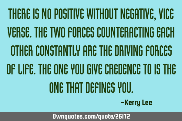 There is no positive without negative, vice verse.The two forces counteracting each other