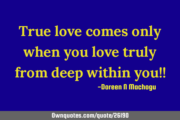 True love comes only when you love truly from deep within you!!