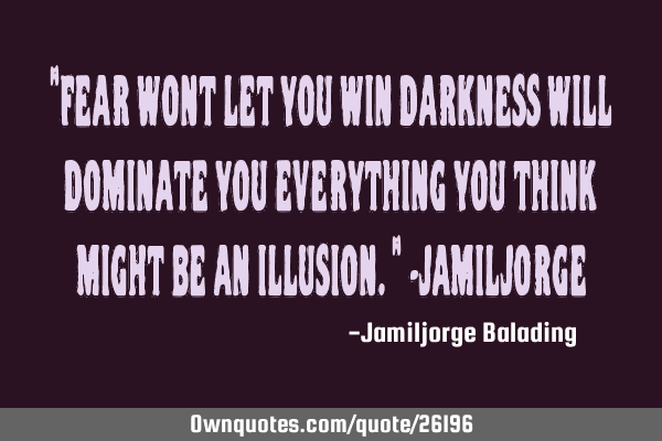 "fear wont let you win darkness will dominate you everything you think might be an illusion." -