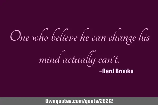 One who believe he can change his mind actually can