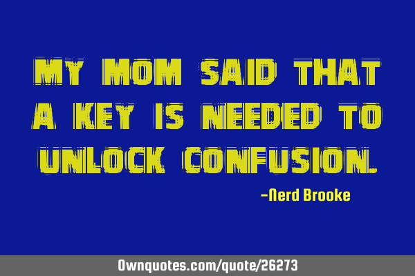 My mom said that a key is needed to unlock