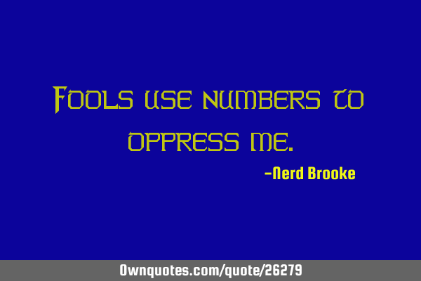 Fools use numbers to oppress