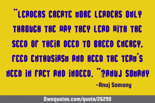 "Leaders create more leaders only through the way they lead with the seed of their deed to breed