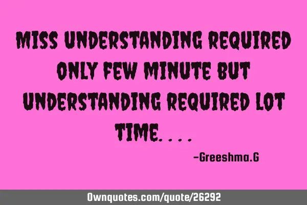 Miss understanding required only few minute but understanding required lot