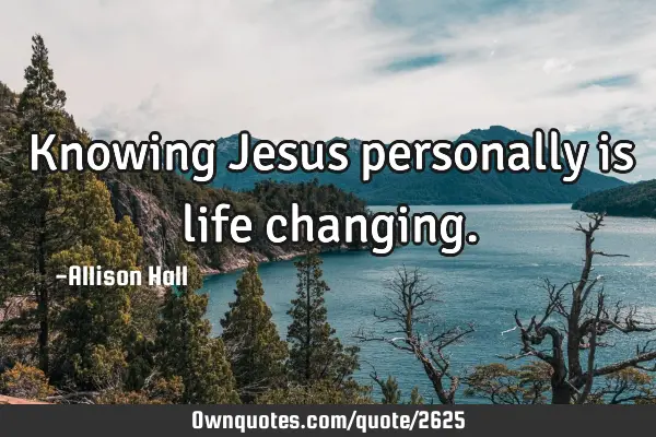 Knowing Jesus personally is life