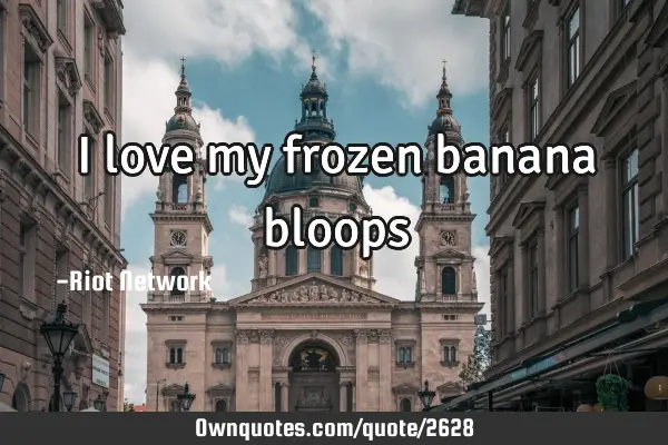 I love my frozen banana bloops