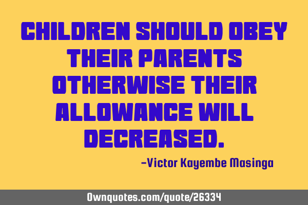 Children should obey their parents otherwise their allowance will
